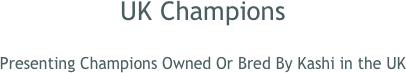 UK Champions 

Presenting Champions Owned Or Bred By Kashi in the UK